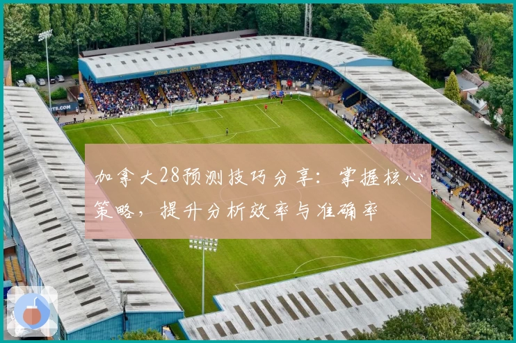 加拿大28预测技巧分享：掌握核心策略，提升分析效率与准确率