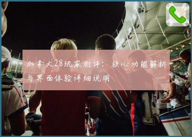 加拿大28玩家测评：核心功能解析与界面体验详细说明