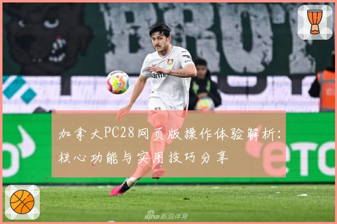 加拿大PC28网页版操作体验解析:核心功能与实用技巧分享