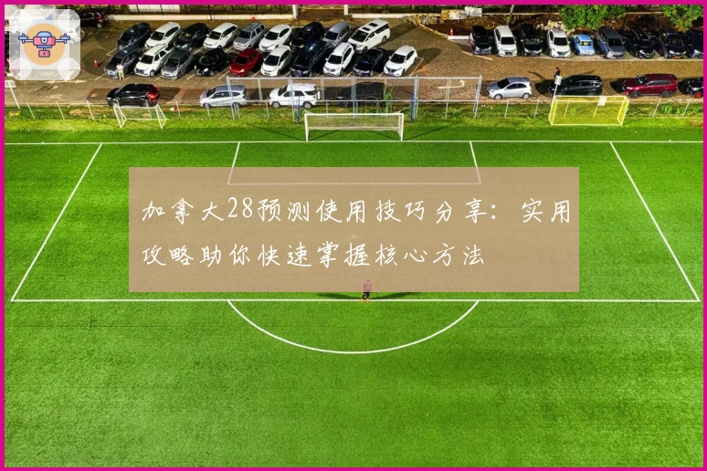 加拿大28预测使用技巧分享：实用攻略助你快速掌握核心方法