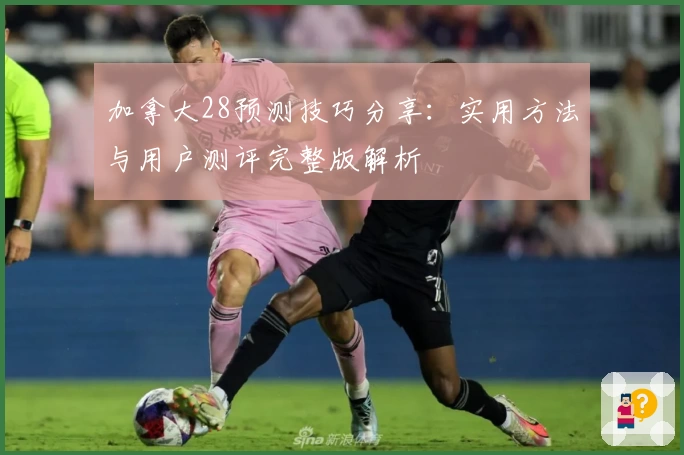 加拿大28预测技巧分享:实用方法与用户测评完整版解析
