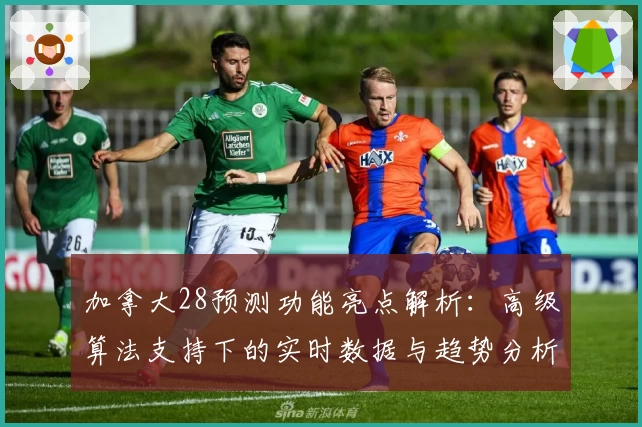 加拿大28预测功能亮点解析：高级算法支持下的实时数据与趋势分析详解