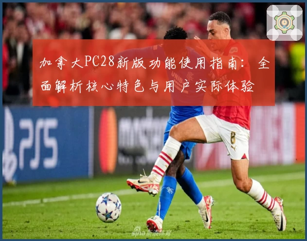 加拿大PC28新版功能使用指南:全面解析核心特色与用户实际体验