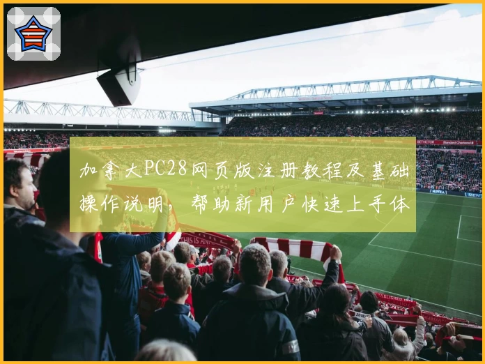 加拿大PC28网页版注册教程及基础操作说明，帮助新用户快速上手体验核心功能