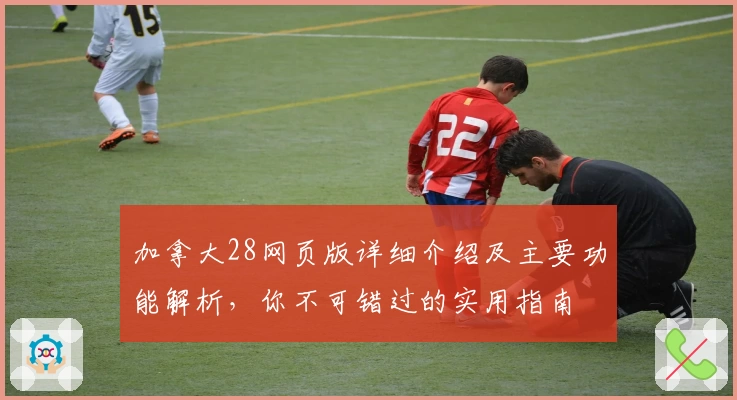 加拿大28网页版详细介绍及主要功能解析，你不可错过的实用指南