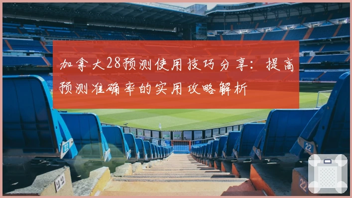 加拿大28预测使用技巧分享：提高预测准确率的实用攻略解析