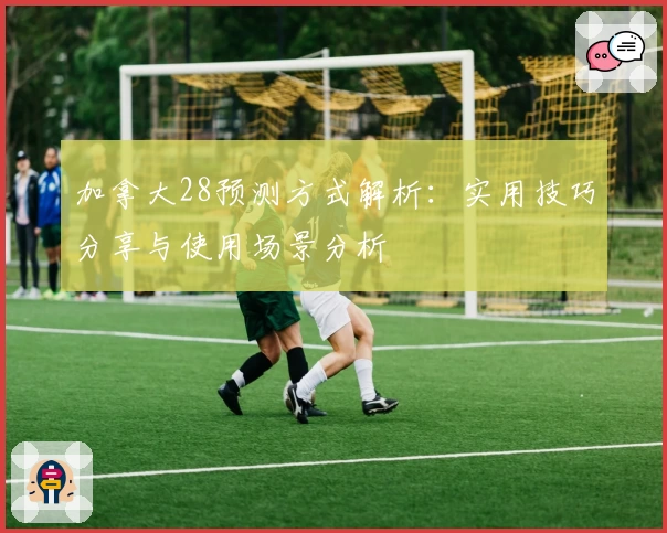 加拿大28预测方式解析：实用技巧分享与使用场景分析